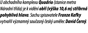 U obchodn ho komplexu Quadrio (stanice metra N rodn t  da) je k vid n  ob   (v  ka 10,6 m) st  brn  pohybliv  hlava....