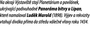 Na okraji V stavi t stoj  Planet rium a pavil nek, ukr vaj c  podivuhodn  Panor ma bitvy u Lipan, kter  namaloval Lu...