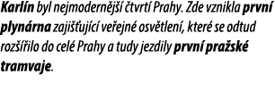Karl n byl nejmodern j   tvrt  Prahy. Zde vznikla prvn  plyn rna zaji  uj c  ve ejn  osv tlen , kter  se odtud roz  ...