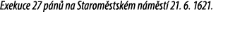 Exekuce 27 p n na Starom stsk m n m st  21. 6. 1621.