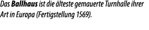 Das Ballhaus ist die lteste gemauerte Turnhalle ihrer Art in Europa (Fertigstellung 1569).