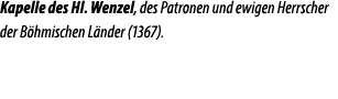Kapelle des Hl. Wenzel, des Patronen und ewigen Herrscher der B hmischen L nder (1367).