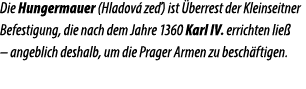 Die Hungermauer (Hladov ze ) ist  berrest der Kleinseitner Befestigung, die nach dem Jahre 1360 Karl IV. errichten l...
