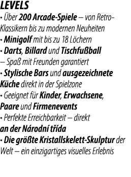 LEVELS • ber 200 Arcade Spiele – von Retro Klassikern bis zu modernen Neuheiten • Minigolf mit bis zu 18 L chern • D...