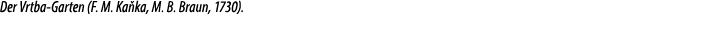 Der Vrtba Garten (F. M. Ka ka, M. B. Braun, 1730).