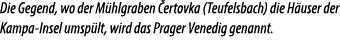 Die Gegend, wo der M hlgraben ertovka (Teufelsbach) die H user der Kampa Insel umsp lt, wird das Prager Venedig gena...