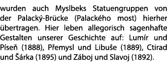 wurden auch Myslbeks Statuengruppen von der Palack Br cke (Palack ho most) hierher  bertragen. Hier leben allegorisc...