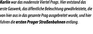 Karl n war das modernste Viertel Prags. Hier entstand das erste Gaswerk, das ffentliche Beleuchtung gew hrleistete, ...