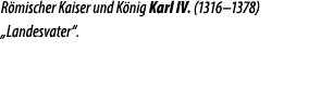 R mischer Kaiser und K nig Karl IV. (1316–1378) „Landesvater“.