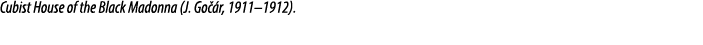 Cubist House of the Black Madonna (J. Go r, 1911–1912).