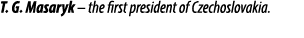 T. G. Masaryk – the first president of Czechoslovakia.
