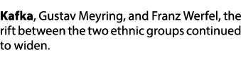 Kafka, Gustav Meyring, and Franz Werfel, the rift between the two ethnic groups continued to widen. 