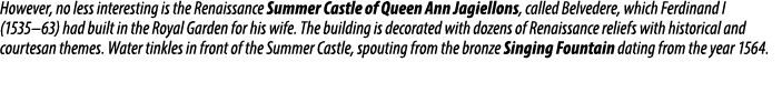 However, no less interesting is the Renaissance Summer Castle of Queen Ann Jagiellons, called Belvedere, which Ferdin...