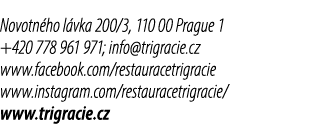Novotn ho l vka 200/3, 110 00 Prague 1 +420 778 961 971; info@trigracie.cz www.facebook.com/restauracetrigracie www.i...