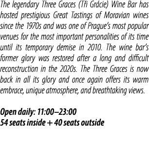 The legendary Three Graces (T i Gr cie) Wine Bar has hosted prestigious Great Tastings of Moravian wines since the 19...