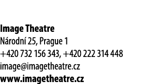 Image Theatre N rodn 25, Prague 1 +420 732 156 343, +420 222 314 448 image@imagetheatre.cz www.imagetheatre.cz