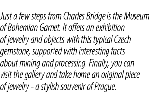 Just a few steps from Charles Bridge is the Museum of Bohemian Garnet. It offers an exhibition of jewelry and objects...