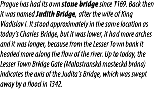 Prague has had its own stone bridge since 1169. Back then it was named Judith Bridge, after the wife of King Vladisla...