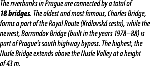 The riverbanks in Prague are connected by a total of 18 bridges. The oldest and most famous, Charles Bridge, forms a ...