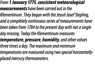 From 1 January 1775, consistent meteorological measurements have been carried out in the Klementinum. They began with...