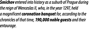 Smichov entered into history as a suburb of Prague during the reign of Wenceslas II, who, in the year 1297, held a ma...
