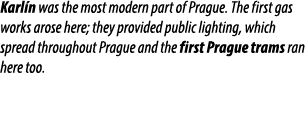 Karl n was the most modern part of Prague. The first gas works arose here; they provided public lighting, which sprea...