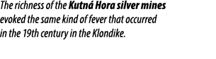 The richness of the Kutn Hora silver mines evoked the same kind of fever that occurred in the 19th century in the Kl...