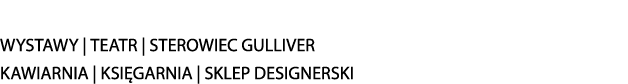 WYSTAWY | TEATR | STEROWIEC GULLIVER KAWIARNIA | KSI GARNIA | SKLEP DESIGNERSKI