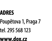 ADRES Poup tova 1, Praga 7 tel. 295 568 123 www.dox.cz