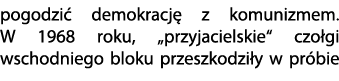 pogodzi demokracj  z komunizmem. W 1968 roku, „przyjacielskie“ czo gi wschodniego bloku przeszkodzi y w pr bie 