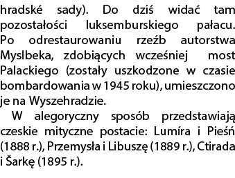hradsk sady). Do dzi  wida  tam pozosta o ci luksemburskiego pa acu. Po odrestaurowaniu rze b autorstwa Myslbeka, zd...