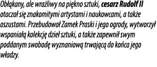 Ob kany, ale wra liwy na pi kno sztuki, cesarz Rudolf II otacza  si  znakomitymi artystami i naukowcami, a tak e osz...