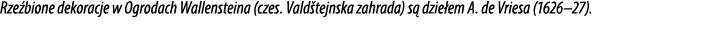 Rze bione dekoracje w Ogrodach Wallensteina (czes. Vald tejnska zahrada) s dzie em A. de Vriesa (1626–27).