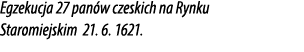 Egzekucja 27 pan w czeskich na Rynku Staromiejskim 21. 6. 1621.