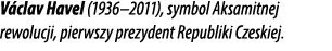 V clav Havel (1936–2011), symbol Aksamitnej rewolucji, pierwszy prezydent Republiki Czeskiej.