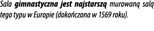 Sala gimnastyczna jest najstarsz murowan  sal  tego typu w Europie (doko czona w 1569 roku).