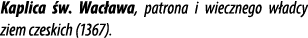 Kaplica w. Wac awa, patrona i wiecznego w adcy ziem czeskich (1367).