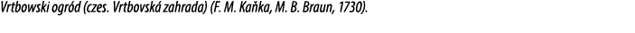 Vrtbowski ogr d (czes. Vrtbovsk zahrada) (F. M. Ka ka, M. B. Braun, 1730).