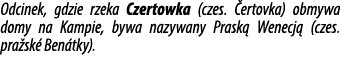 Odcinek, gdzie rzeka Czertowka (czes. ertovka) obmywa domy na Kampie, bywa nazywany Prask  Wenecj  (czes. pra sk  Be...
